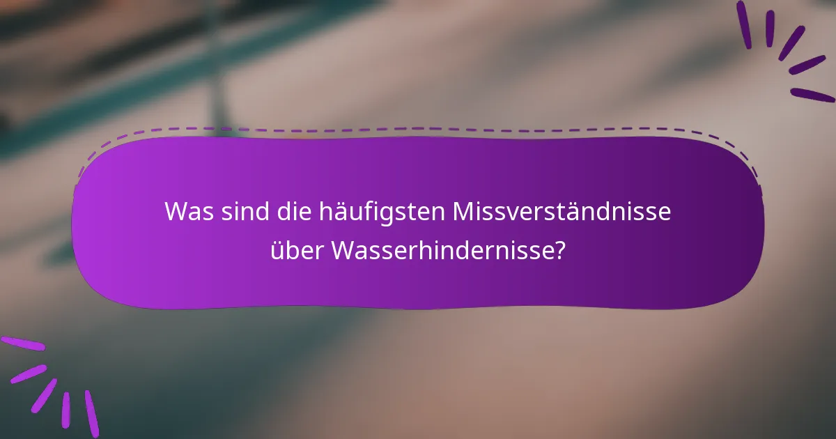 Was sind die häufigsten Missverständnisse über Wasserhindernisse?