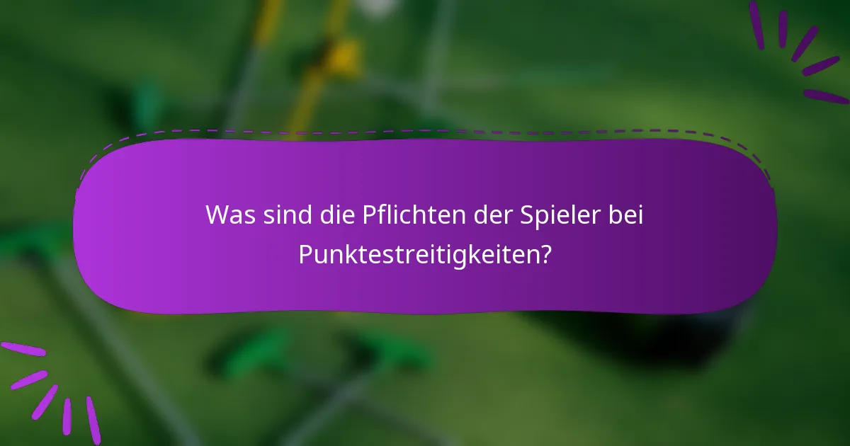 Was sind die Pflichten der Spieler bei Punktestreitigkeiten?