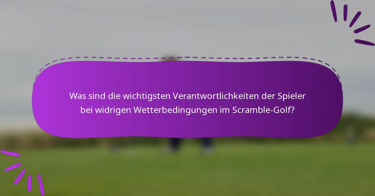 Was sind die wichtigsten Verantwortlichkeiten der Spieler bei widrigen Wetterbedingungen im Scramble-Golf?