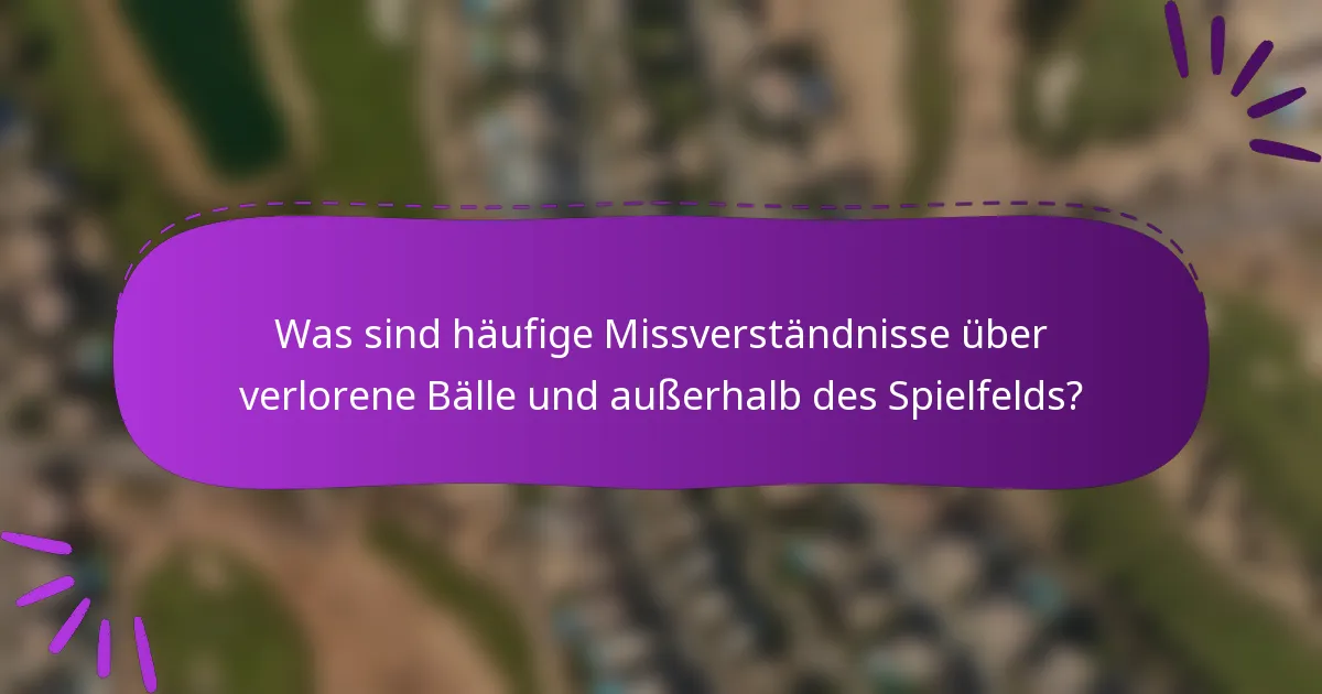 Was sind häufige Missverständnisse über verlorene Bälle und außerhalb des Spielfelds?