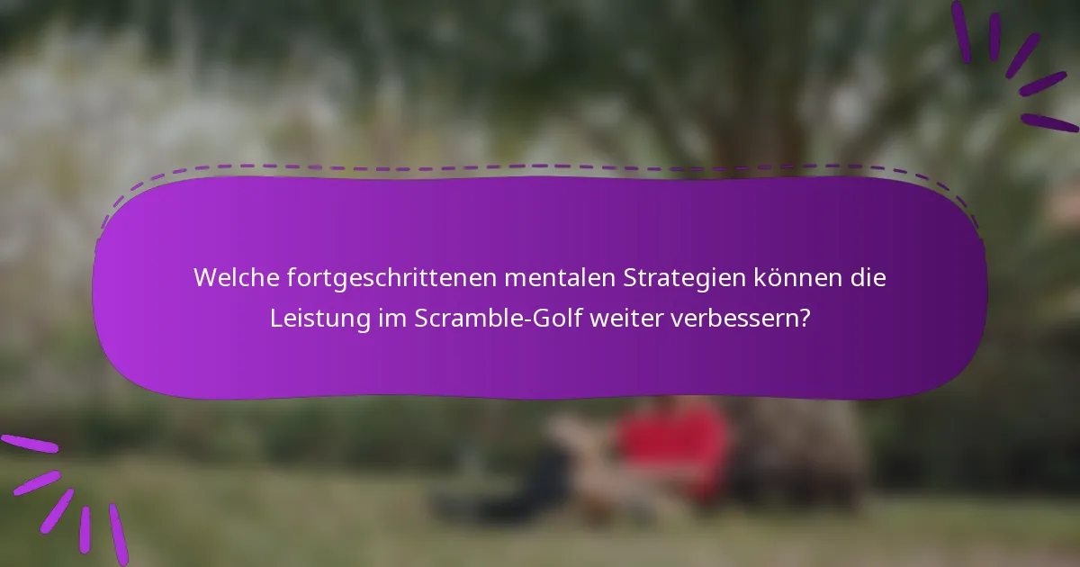 Welche fortgeschrittenen mentalen Strategien können die Leistung im Scramble-Golf weiter verbessern?