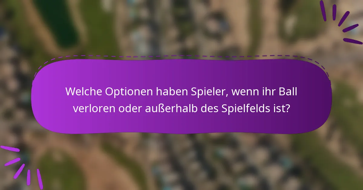 Welche Optionen haben Spieler, wenn ihr Ball verloren oder außerhalb des Spielfelds ist?