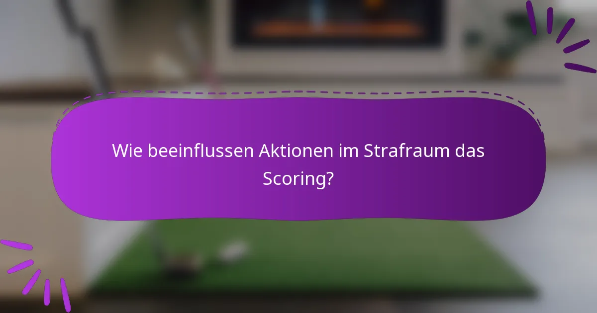 Wie beeinflussen Aktionen im Strafraum das Scoring?