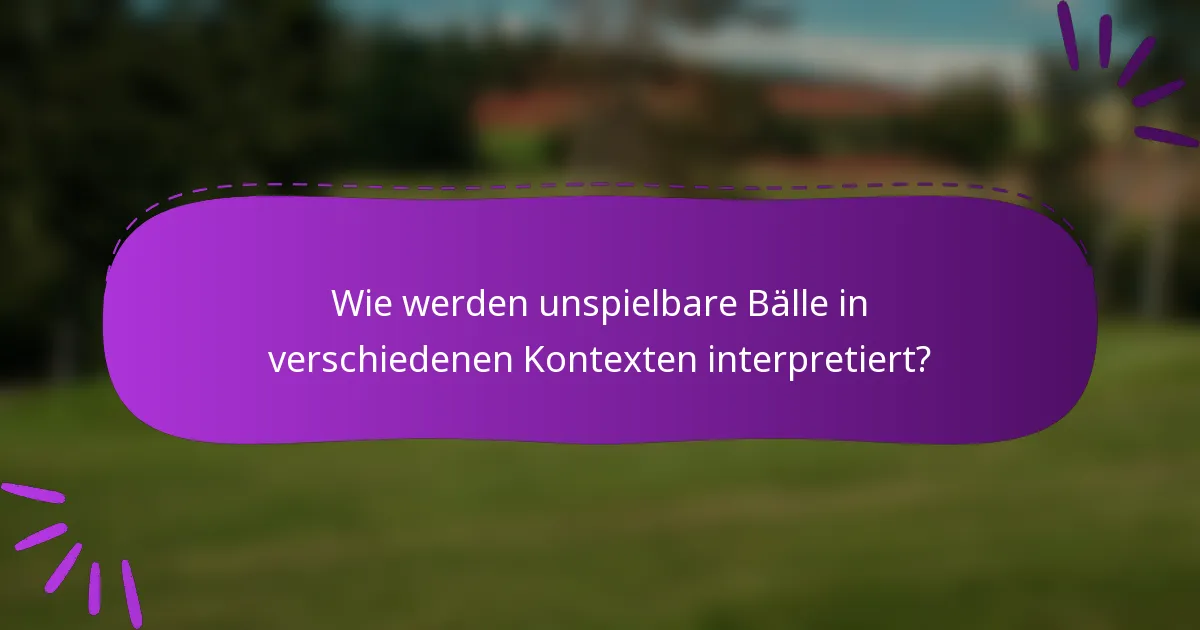 Wie werden unspielbare Bälle in verschiedenen Kontexten interpretiert?